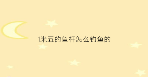 1米五的鱼杆怎么钓鱼的