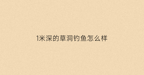1米深的草洞钓鱼怎么样(夏季钓草洞钓多深合适)