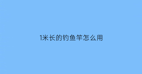 1米长的钓鱼竿怎么用