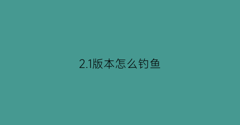 “21版本怎么钓鱼(21钓鱼点)