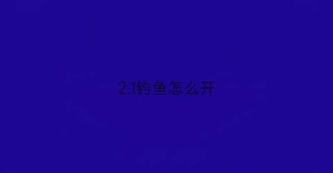 “21钓鱼怎么开(116钓鱼机制)