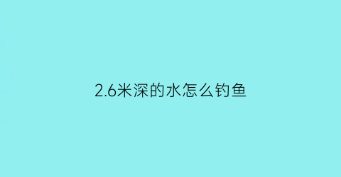 “26米深的水怎么钓鱼(水深25米怎么钓鱼)