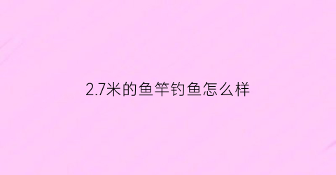 2.7米的鱼竿钓鱼怎么样