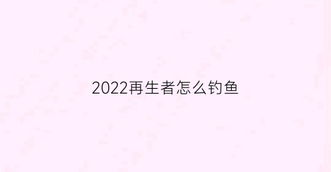 2022再生者怎么钓鱼