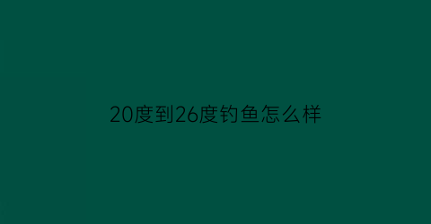 20度到26度钓鱼怎么样