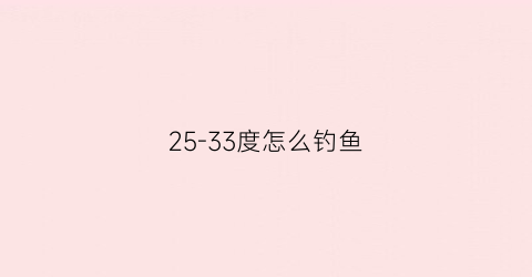 25-33度怎么钓鱼