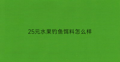 “25元水果钓鱼饵料怎么样(用水果钓鱼的视频)