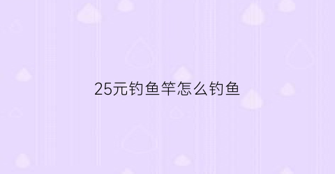 “25元钓鱼竿怎么钓鱼(特价鱼竿20元以下)