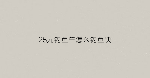 25元钓鱼竿怎么钓鱼快