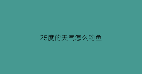 25度的天气怎么钓鱼