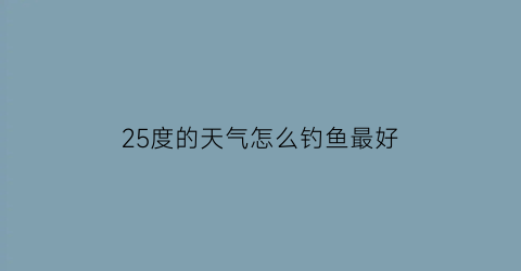 25度的天气怎么钓鱼最好