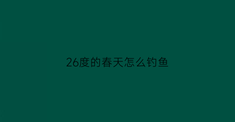 26度的春天怎么钓鱼