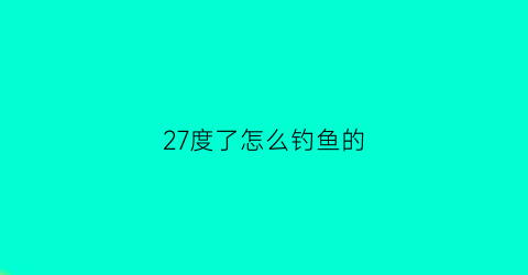 27度了怎么钓鱼的