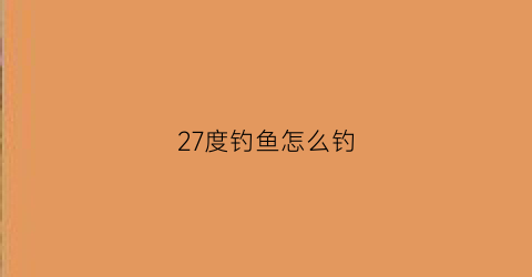 27度钓鱼怎么钓(27度的天气适合钓鱼吗)