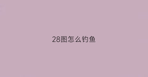 28图怎么钓鱼(钓鱼225攻略)