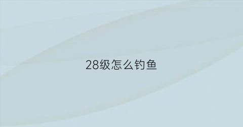 28级怎么钓鱼