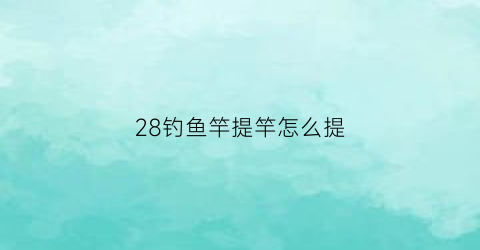 28钓鱼竿提竿怎么提