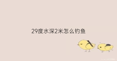 29度水深2米怎么钓鱼(20度钓深水还是浅水)