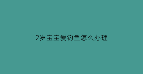 2岁宝宝爱钓鱼怎么办理