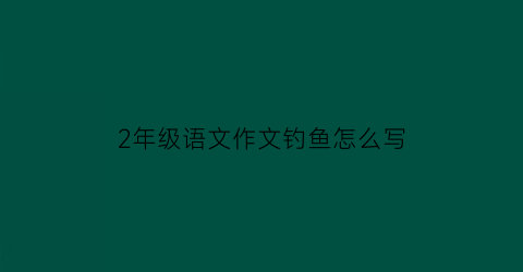 2年级语文作文钓鱼怎么写