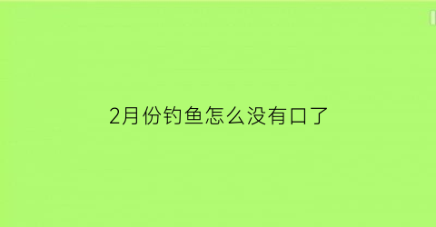 2月份钓鱼怎么没有口了(二月钓鱼没口是什么原因)