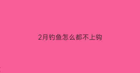 2月钓鱼怎么都不上钩