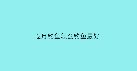 2月钓鱼怎么钓鱼最好