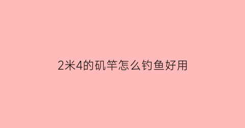 2米4的矶竿怎么钓鱼好用(24米矶竿怎么样)