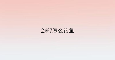 2米7怎么钓鱼(2米七鱼竿怎么钓)