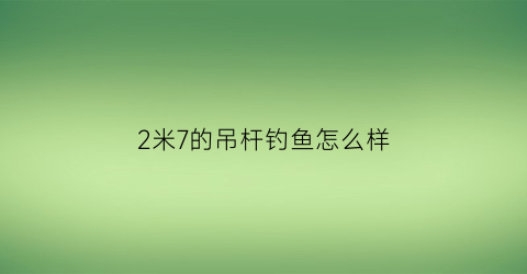 2米7的吊杆钓鱼怎么样