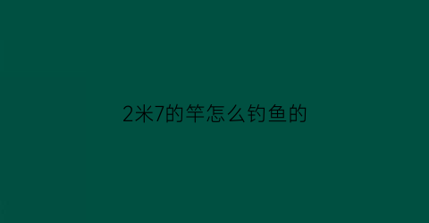 2米7的竿怎么钓鱼的(2米7的竿怎么钓鱼的呢)