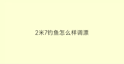 “2米7钓鱼怎么样调漂(2米7鱼竿用什么漂最好)