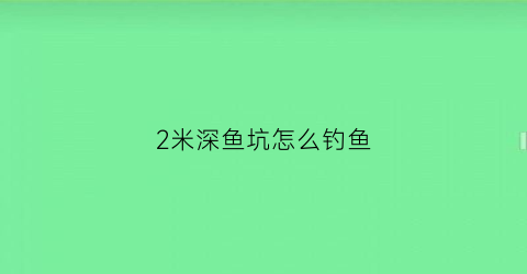2米深鱼坑怎么钓鱼
