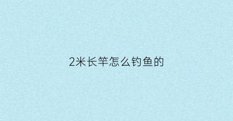 2米长竿怎么钓鱼的