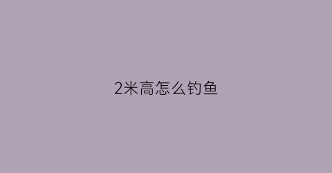 “2米高怎么钓鱼(2米的水深怎么钓鲫鱼)