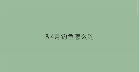 3.4月钓鱼怎么钓