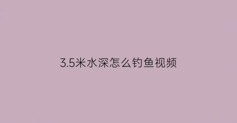 3.5米水深怎么钓鱼视频