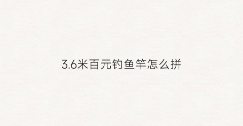 3.6米百元钓鱼竿怎么拼