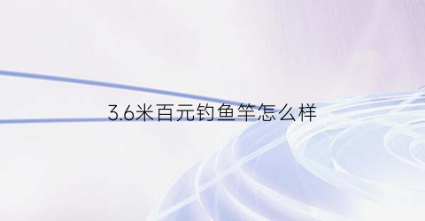 3.6米百元钓鱼竿怎么样