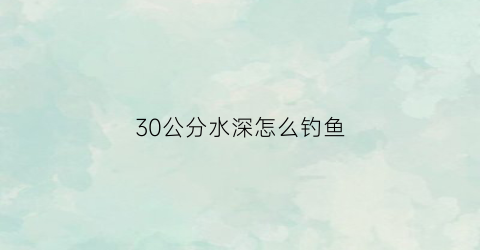 30公分水深怎么钓鱼