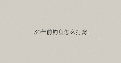 30年前钓鱼怎么打窝(钓鱼三十年第一次)