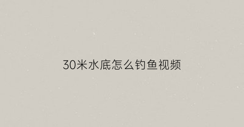 30米水底怎么钓鱼视频