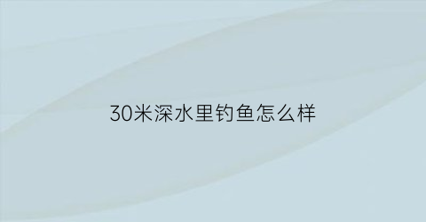 30米深水里钓鱼怎么样