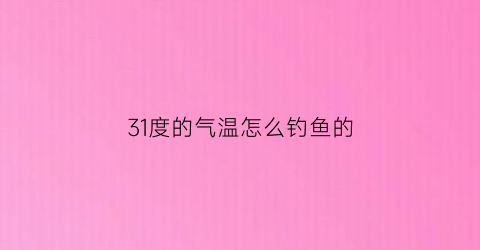 “31度的气温怎么钓鱼的(30度钓鱼好钓吗)