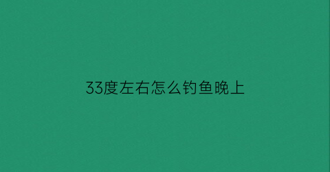 33度左右怎么钓鱼晚上(33度的天气适合钓鱼吗)