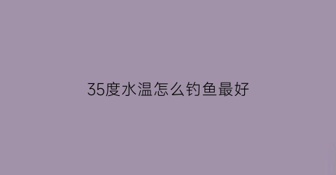 35度水温怎么钓鱼最好