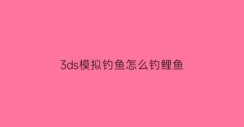 3ds模拟钓鱼怎么钓鲤鱼(模拟3d手竿钓鱼游戏)