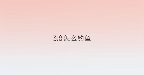 “3度怎么钓鱼(气温34度适合钓多深的水)