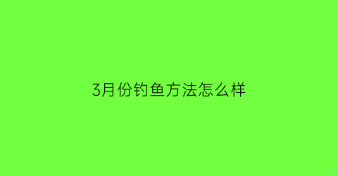 3月份钓鱼方法怎么样