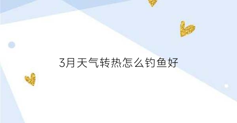 3月天气转热怎么钓鱼好